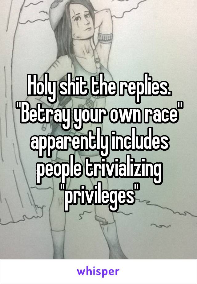 Holy shit the replies. "Betray your own race" apparently includes people trivializing "privileges"