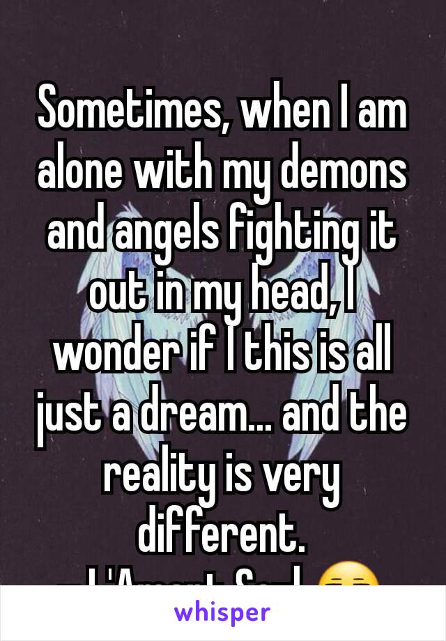 Sometimes, when I am alone with my demons and angels fighting it out in my head, I wonder if I this is all just a dream... and the reality is very different.
- L'Amant Seul 😒