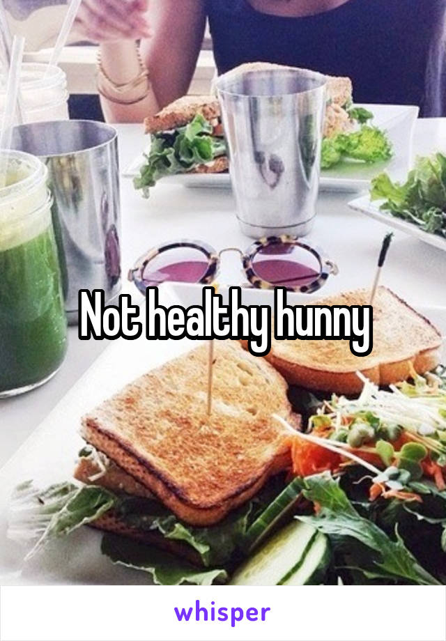 Not healthy hunny