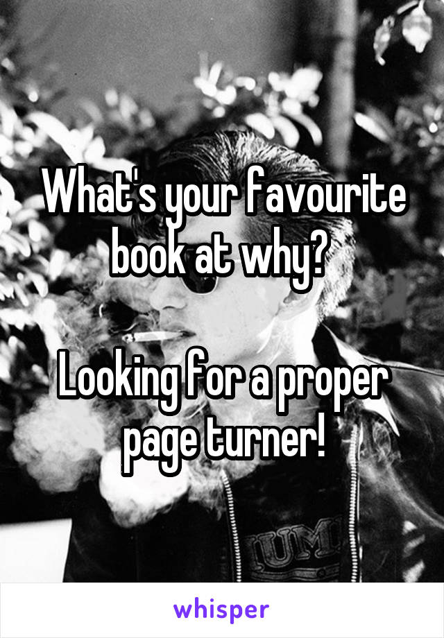 What's your favourite book at why? 

Looking for a proper page turner!