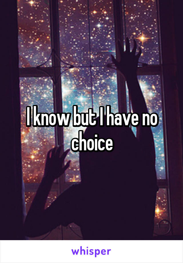 I know but I have no choice