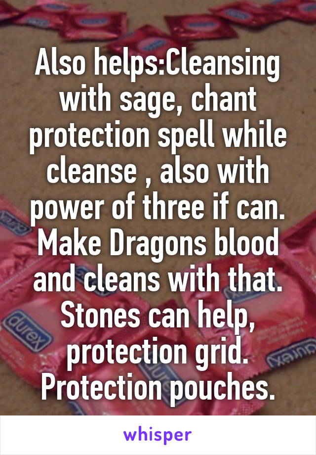 Also helps:Cleansing with sage, chant protection spell while cleanse , also with power of three if can. Make Dragons blood and cleans with that. Stones can help, protection grid. Protection pouches.