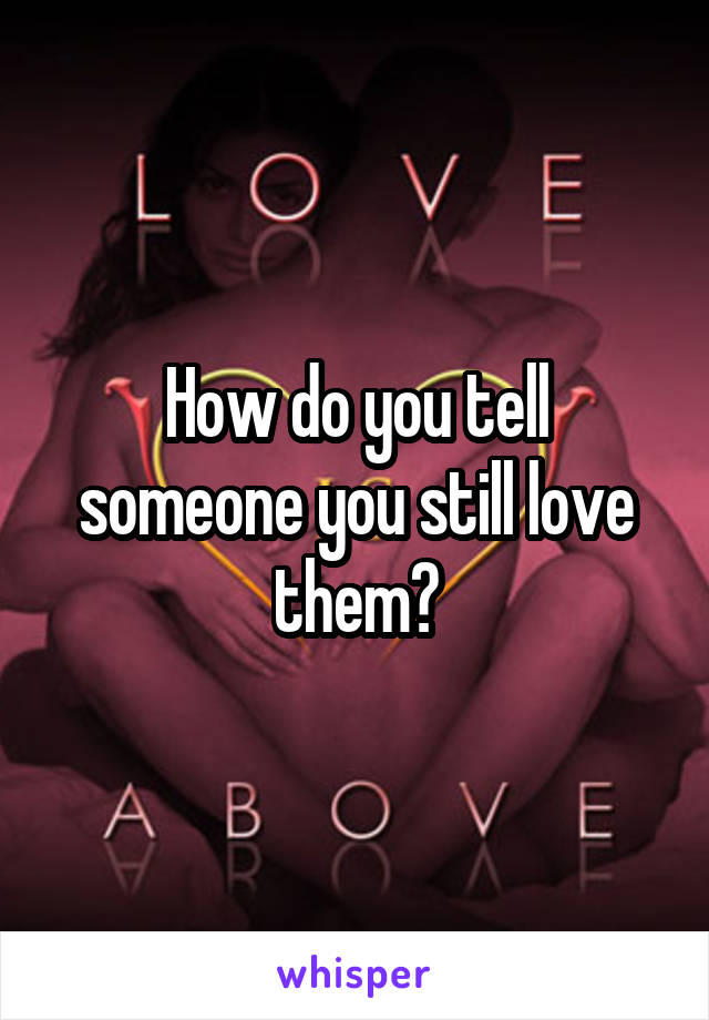 How do you tell someone you still love them?