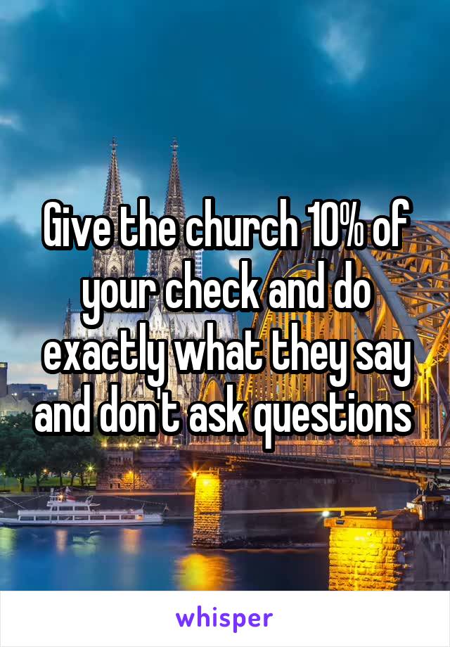 Give the church 10% of your check and do exactly what they say and don't ask questions 