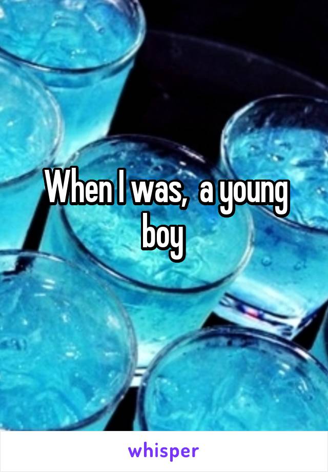 When I was,  a young boy 
