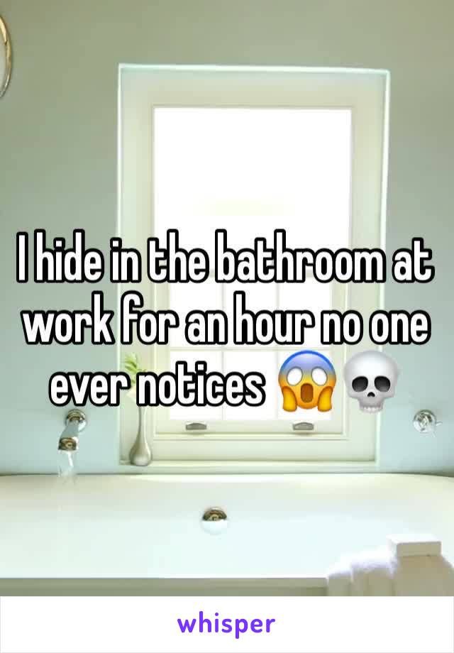 I hide in the bathroom at work for an hour no one ever notices 😱💀