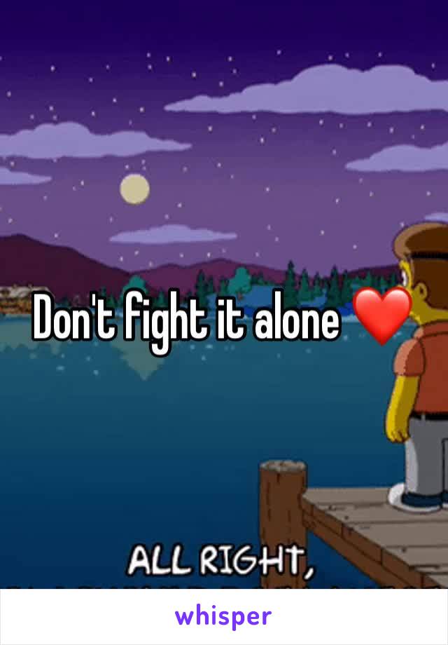 Don't fight it alone ❤️