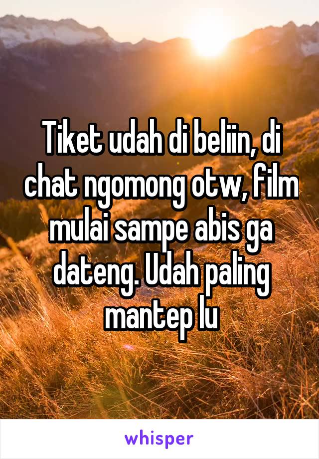 Tiket udah di beliin, di chat ngomong otw, film mulai sampe abis ga dateng. Udah paling mantep lu