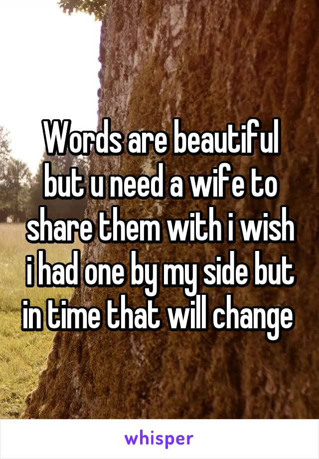 Words are beautiful but u need a wife to share them with i wish i had one by my side but in time that will change 