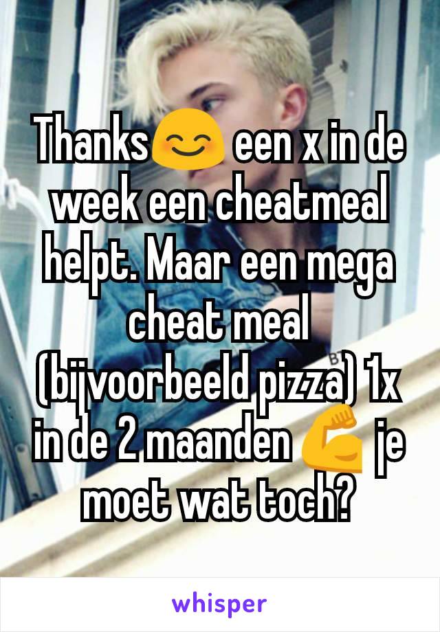 Thanks😊 een x in de week een cheatmeal helpt. Maar een mega cheat meal (bijvoorbeeld pizza) 1x in de 2 maanden💪 je moet wat toch?