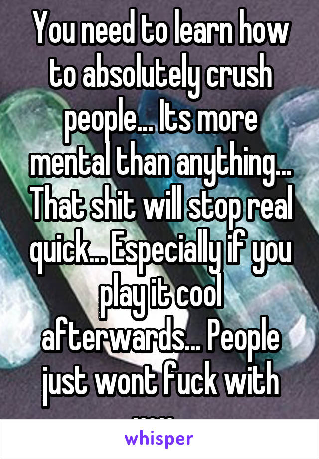 You need to learn how to absolutely crush people... Its more mental than anything... That shit will stop real quick... Especially if you play it cool afterwards... People just wont fuck with you...