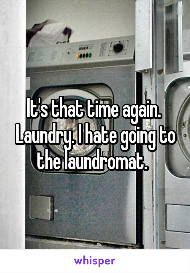 It's that time again.  Laundry. I hate going to the laundromat.  