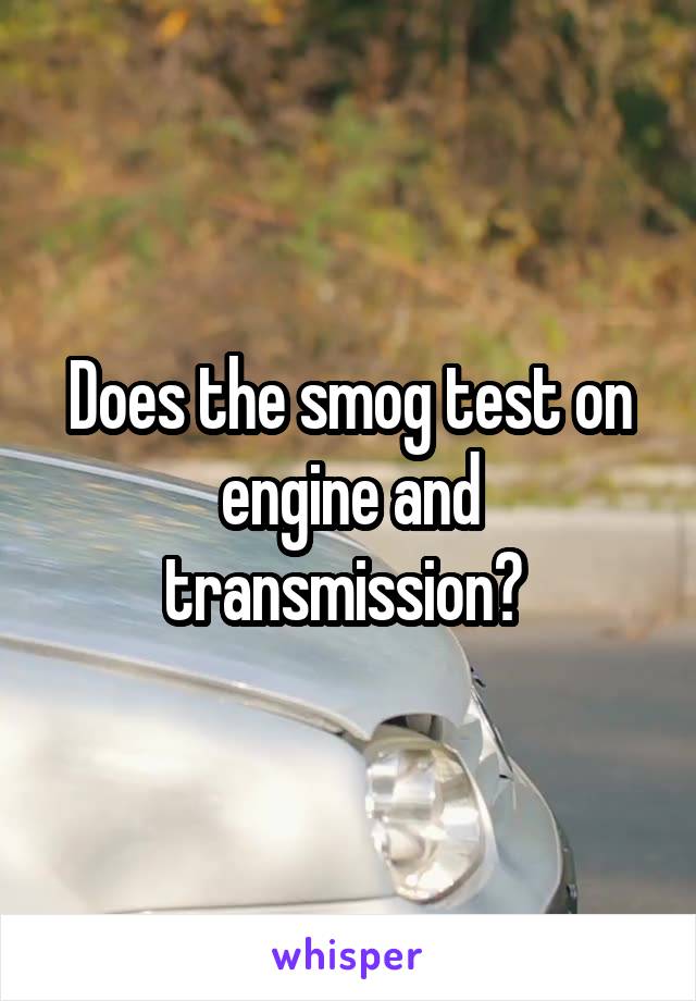 Does the smog test on engine and transmission? 