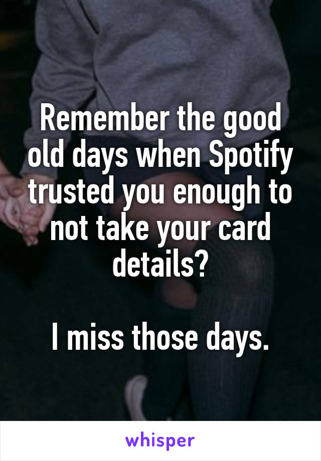 Remember the good old days when Spotify trusted you enough to not take your card details?

I miss those days.