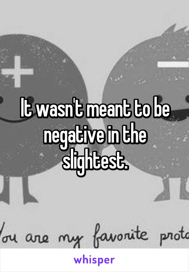 It wasn't meant to be negative in the slightest.