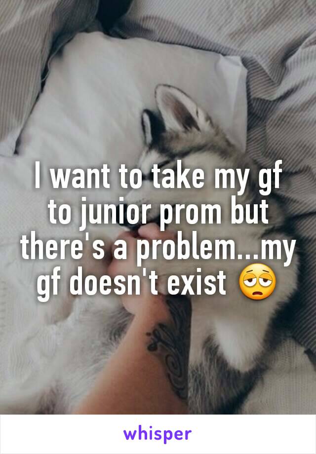 I want to take my gf to junior prom but there's a problem...my gf doesn't exist 😩