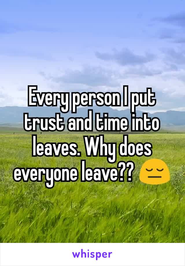 Every person I put trust and time into leaves. Why does everyone leave?? 😔