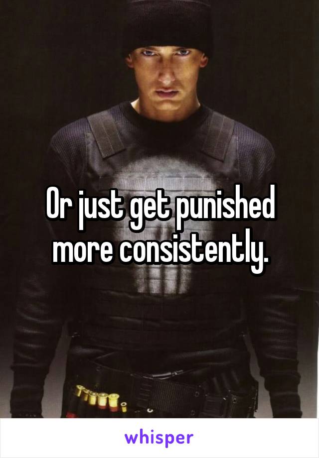 Or just get punished more consistently.