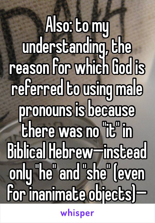 Also: to my understanding, the reason for which God is referred to using male pronouns is because there was no "it" in Biblical Hebrew—instead only "he" and "she" (even for inanimate objects)—