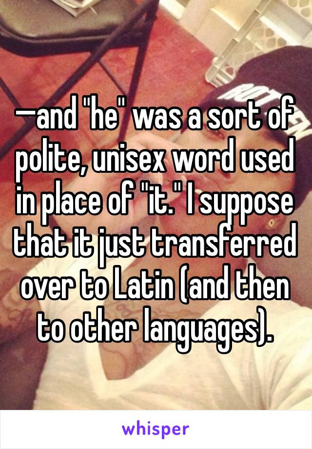 —and "he" was a sort of polite, unisex word used in place of "it." I suppose that it just transferred over to Latin (and then to other languages).