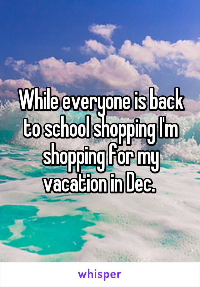 While everyone is back to school shopping I'm shopping for my vacation in Dec. 