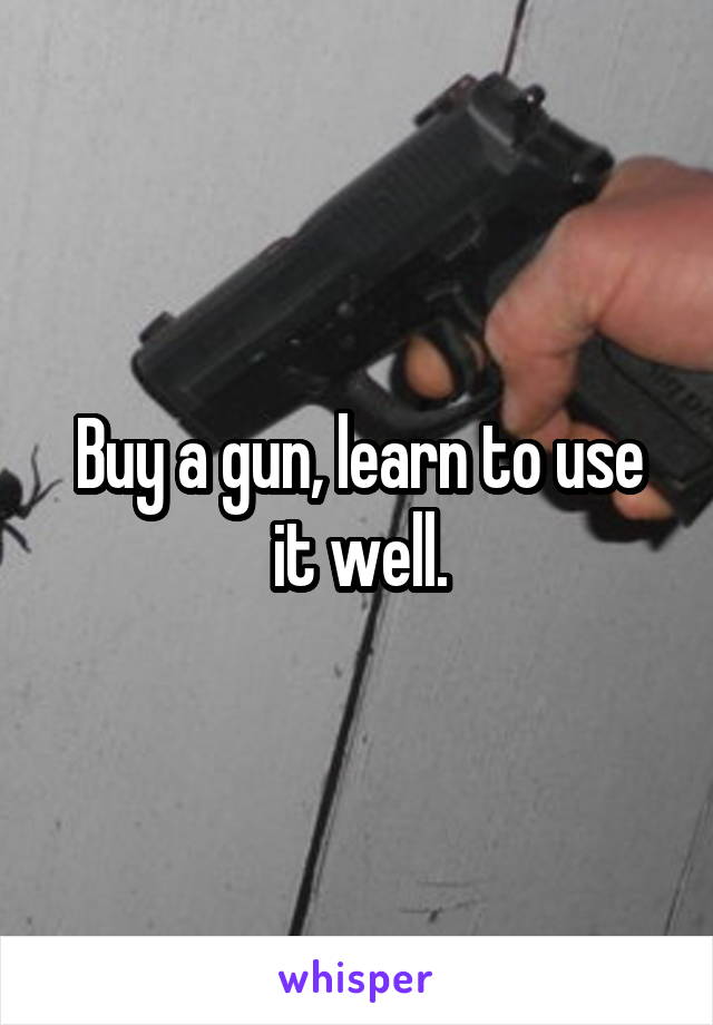 Buy a gun, learn to use it well.