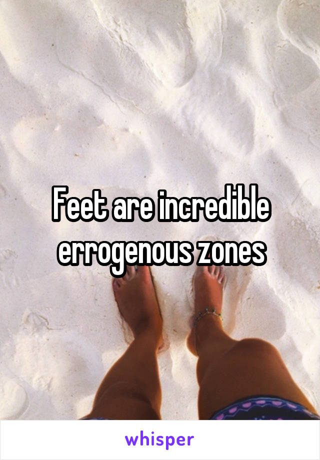 Feet are incredible errogenous zones