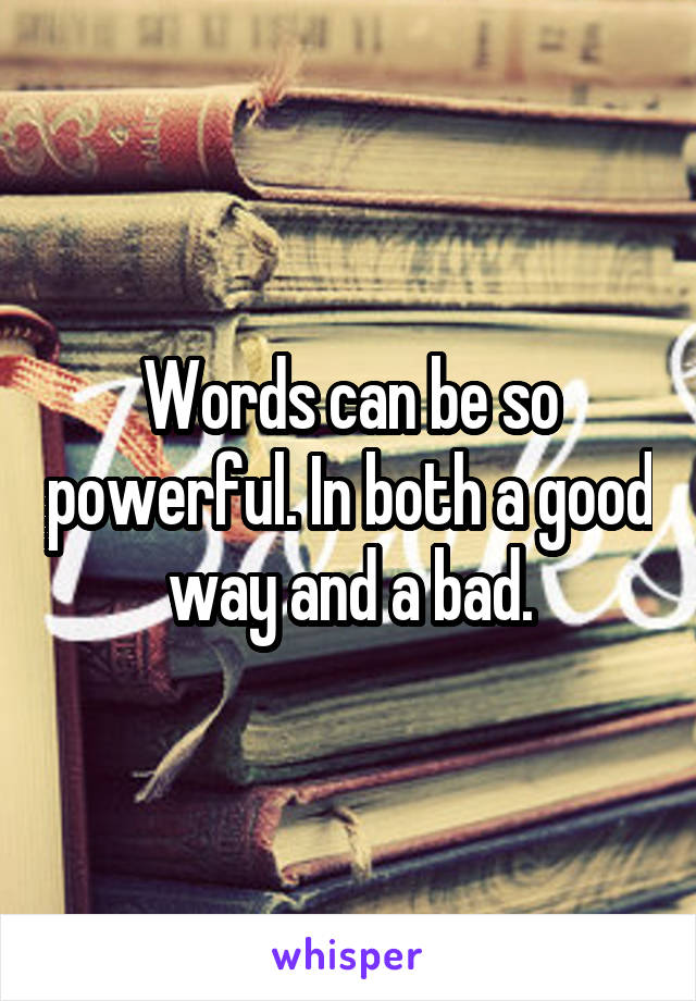 Words can be so powerful. In both a good way and a bad.