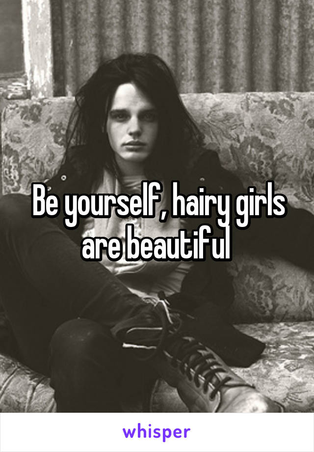 Be yourself, hairy girls are beautiful 