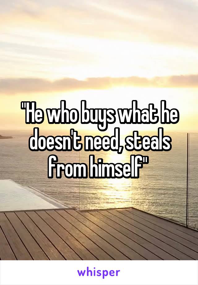 "He who buys what he doesn't need, steals from himself" 