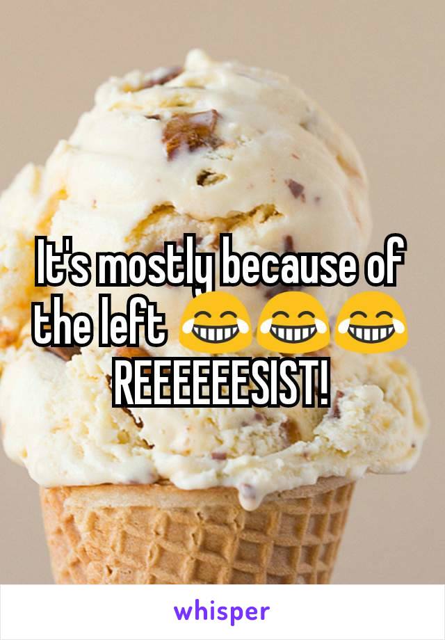 It's mostly because of the left 😂😂😂
REEEEEESIST!