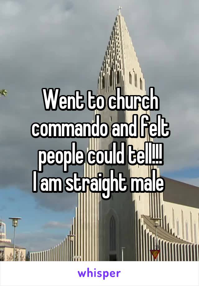 Went to church commando and felt people could tell!!!
I am straight male 