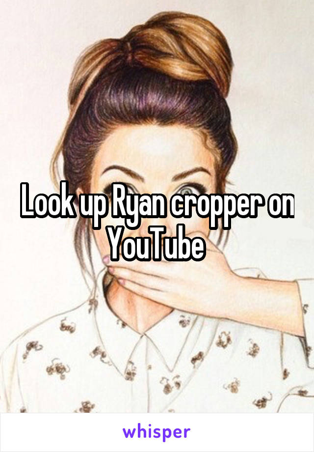Look up Ryan cropper on YouTube 