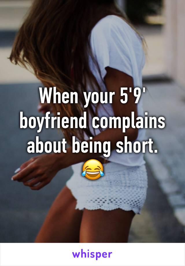 When your 5'9' boyfriend complains about being short. 
😂