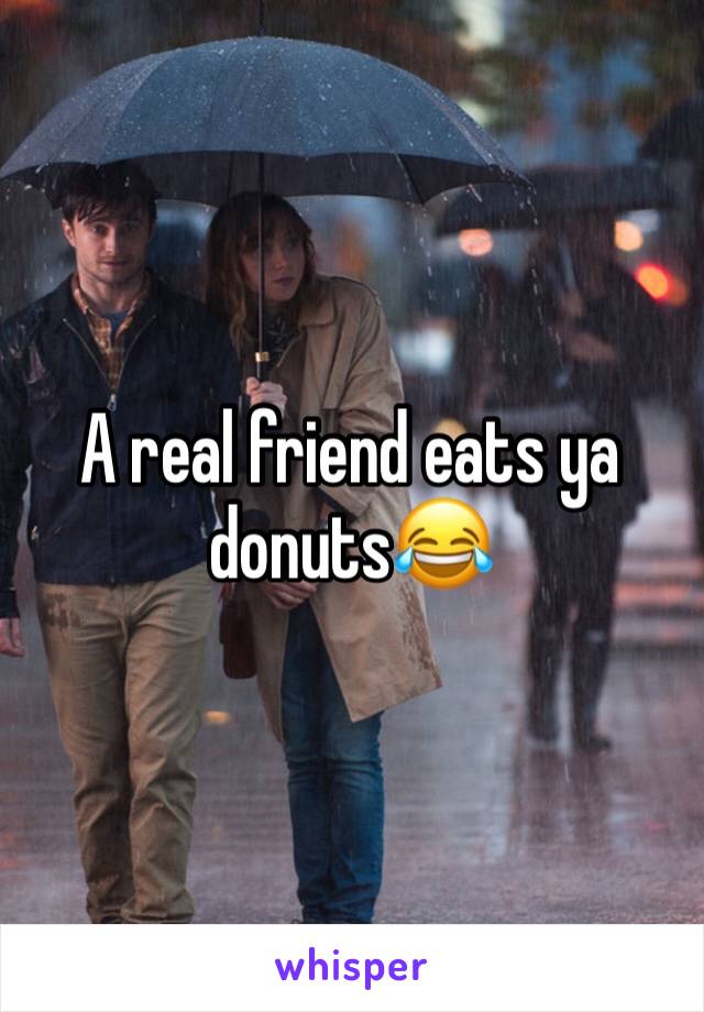 A real friend eats ya donuts😂