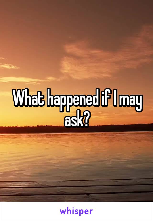What happened if I may ask?