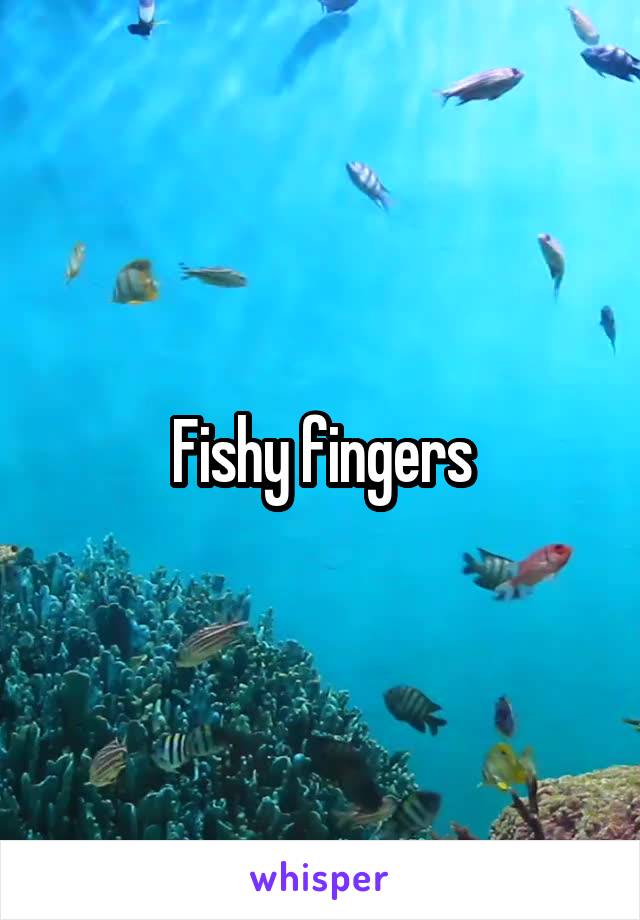 Fishy fingers