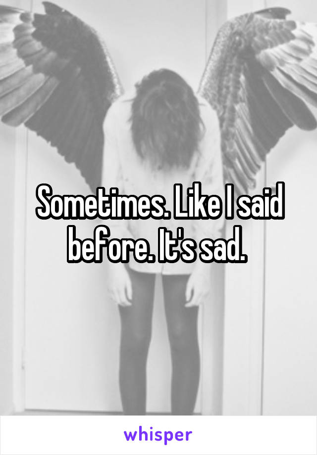 Sometimes. Like I said before. It's sad. 