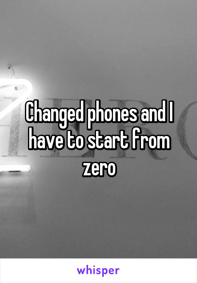 Changed phones and I have to start from zero