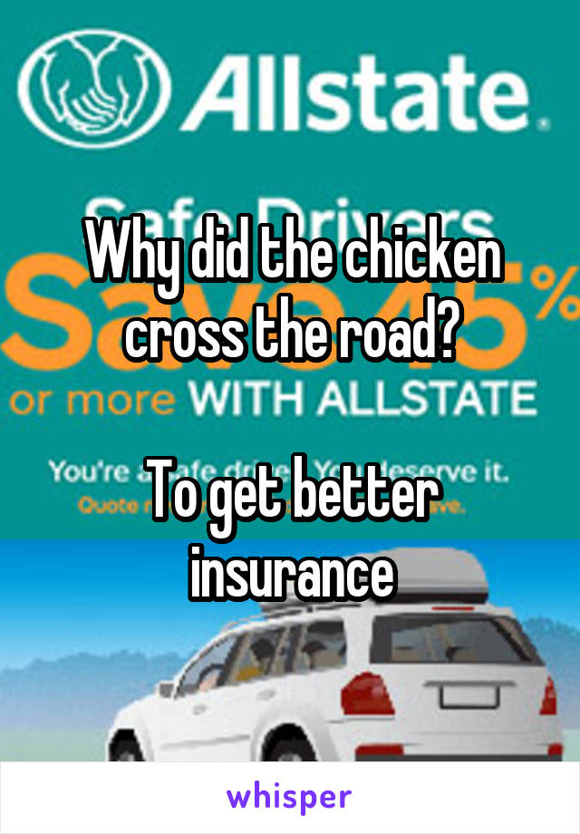 Why did the chicken cross the road?

To get better insurance