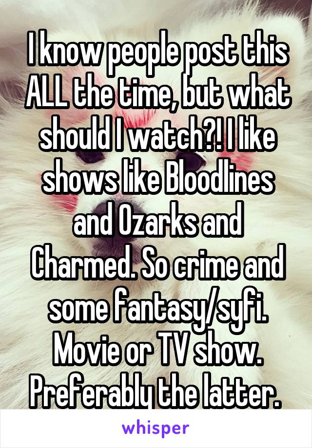 I know people post this ALL the time, but what should I watch?! I like shows like Bloodlines and Ozarks and Charmed. So crime and some fantasy/syfi. Movie or TV show. Preferably the latter. 