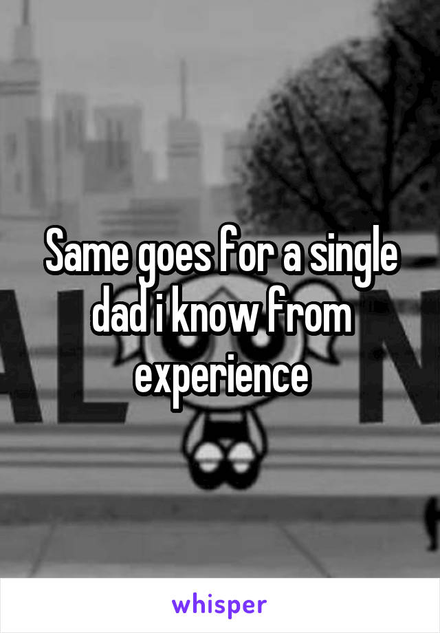 Same goes for a single dad i know from experience