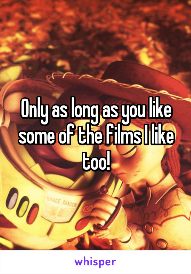 Only as long as you like some of the films I like too!