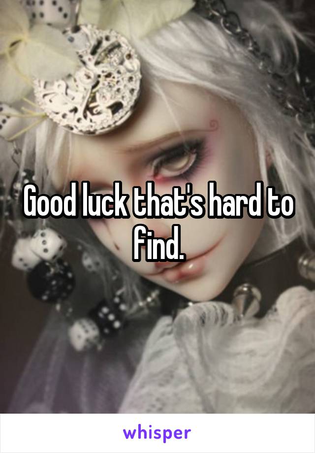 Good luck that's hard to find.