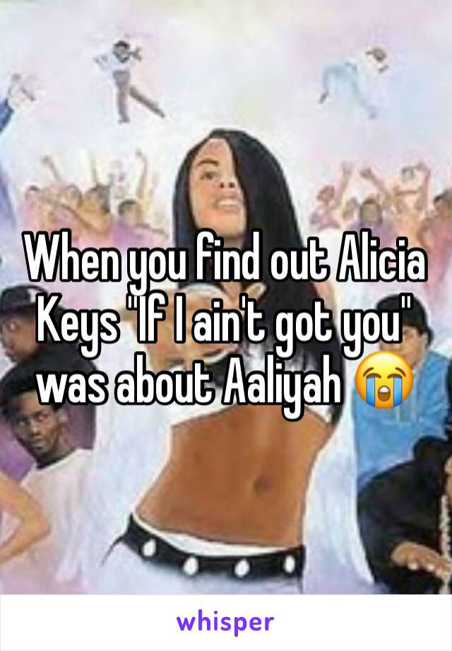 When you find out Alicia  Keys "If I ain't got you" was about Aaliyah 😭 