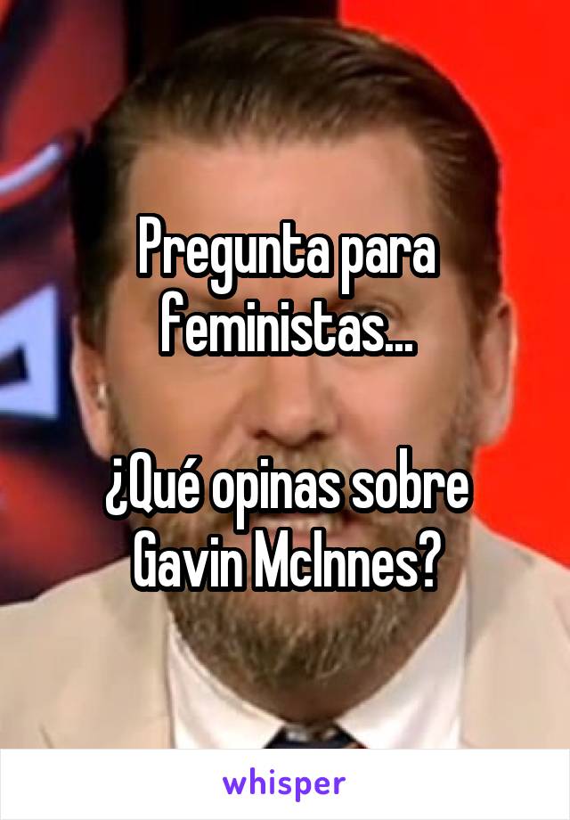 Pregunta para feministas...

¿Qué opinas sobre Gavin McInnes?