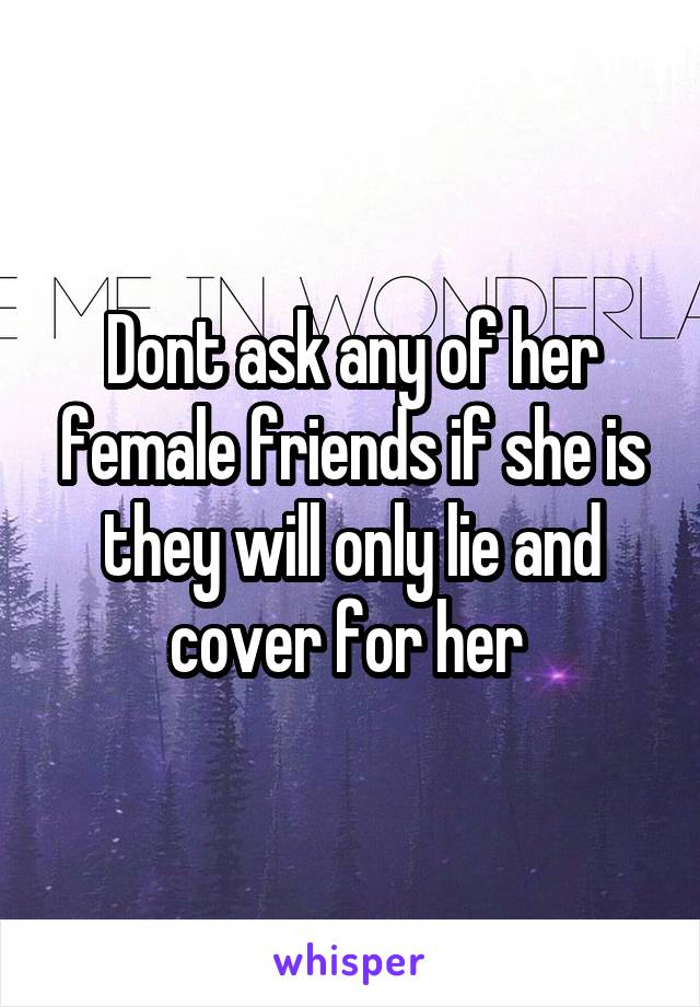 Dont ask any of her female friends if she is they will only lie and cover for her 