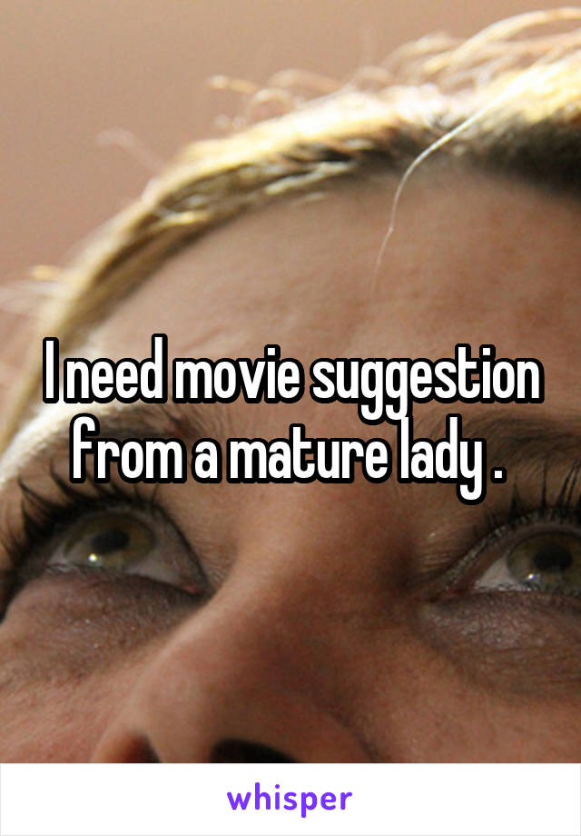 I need movie suggestion from a mature lady . 