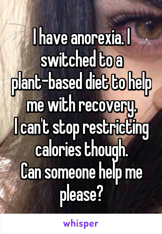 I have anorexia. I switched to a plant-based diet to help me with recovery.
I can't stop restricting calories though.
Can someone help me please?