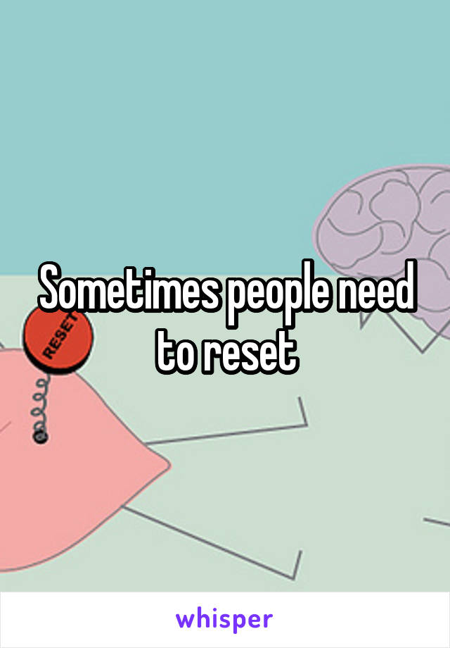 Sometimes people need to reset